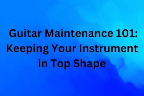 Guitar Maintenance 101 Keeping Your Instrument in Top Shape