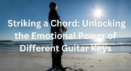 Striking a Chord: Unlocking the Emotional Power of Different Guitar Keys