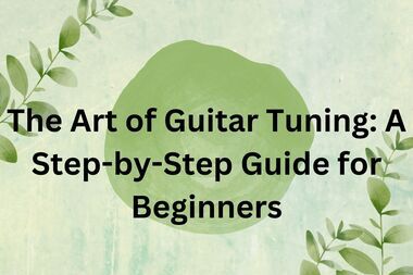 The Art of Guitar Tuning A Step-by-Step Guide for Beginners