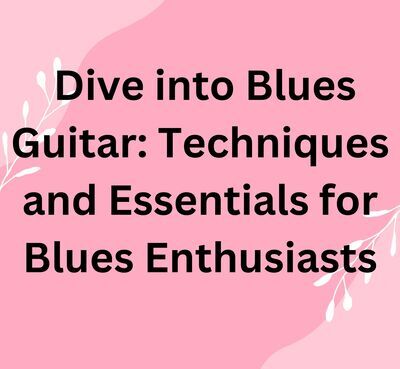 Dive into Blues Guitar Techniques and Essentials for Blues Enthusiasts