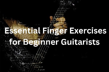 Essential Finger Exercises for Beginner Guitarists