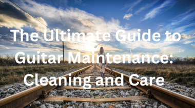 The Ultimate Guide to Guitar Maintenance Cleaning and Care