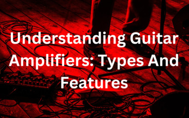 Understanding Guitar Amplifiers Types And Features